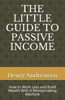 Paperback The Little Guide to Passive Income: How to Work Less and Build Wealth With A Moneymaking Machine Book