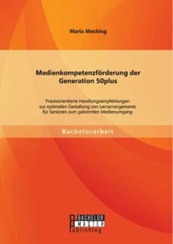 Paperback Medienkompetenzförderung der Generation 50plus: Praxisorientierte Handlungsempfehlungen zur optimalen Gestaltung von Lernarrangements für Senioren zum [German] Book