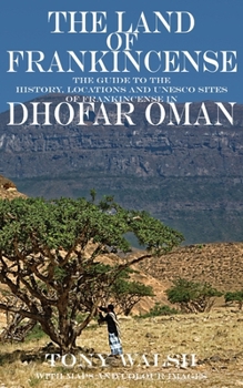 Paperback The Land of Frankincense: The guide to the History, Locations and UNESCO Sites of Frankincense in Dhofar Oman Book