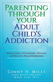 Paperback Parenting Through Your Adult Child's Addiction: Making Sense of Treatment, Aftercare, and Recovery Recommendations Book