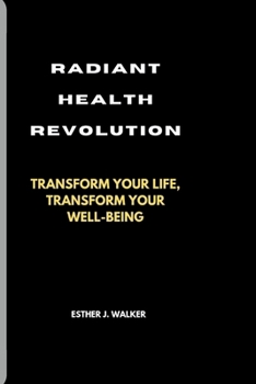 RADIANT HEALTH REVOLUTION: TRANSFORM YOUR LIFE, TRANSFORM YOUR WELL-BEING