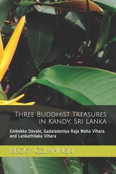 Paperback Three Buddhist Treasures in Kandy, Sri Lanka: Embekke Devale, Gadaladeniya Raja Maha Vihara and Lankathilaka Vihara Book