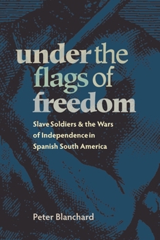 Paperback Under the Flags of Freedom: Slave Soldiers and the Wars of Independence in Spanish South America Book