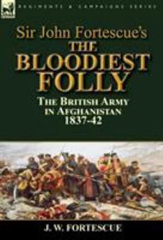 Sir John Fortescue's the Bloodiest Folly: The British Army in Afghanistan 1837-42