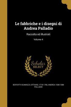 Paperback Le fabbriche e i disegni di Andrea Palladio: Raccolta ed illustrati; Volume 4 [Italian] Book