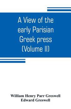 Paperback A view of the early Parisian Greek press; including the lives of the Stephani; notices of other contemporary Greek printers of Paris; and various part Book