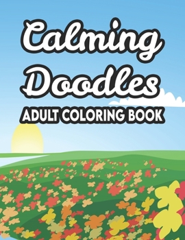 Calming Doodles Adult Coloring Book: Stress And Tension Relief Coloring Sheets, Floral Designs And Intricate Patterns To Color, Great Christmas, Birth