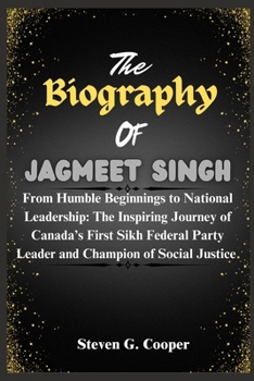 Paperback The Biography Of Jagmeet Singh: From Humble Beginnings to National Leadership: The Inspiring Journey of Canada's First Sikh Federal Party Leader and C Book