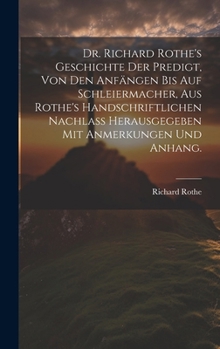 Hardcover Dr. Richard Rothe's Geschichte der Predigt, von den Anfängen bis auf Schleiermacher, aus Rothe's handschriftlichen Nachlass herausgegeben mit Anmerkun [German] Book