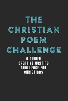 Paperback The Christian Poem Challenge: A Guided Creative Writing Challenge For Christians (70 Pages - 6x9 Size) Book