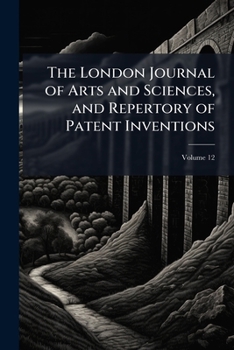 Paperback The London Journal of Arts and Sciences, and Repertory of Patent Inventions; Volume 12 Book