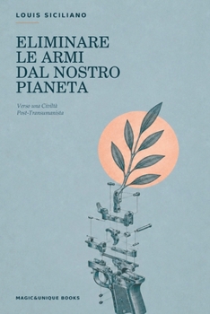 ELIMINARE LE ARMI DAL NOSTRO PIANETA: Verso una Civiltà Post-Transumanista (Italian Edition)