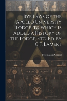 Paperback Bye Laws of the Apollo University Lodge. to Which Is Added a History of the Lodge, Etc. Ed. by G.F. Lamert Book