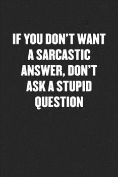 Paperback If You Don't Want a Sarcastic Answer, Don't Ask a Stupid Question: Black Blank Lined Sarcastic Coworker Journal - Funny Gift Friend Notebook Book