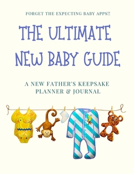 Paperback The Ultimate New Baby Guide: A New Father's Keepsake Planner and Journal. Expecting Father, Gifts for the New Dad Book