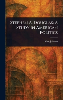 Stephen A. Douglas: A Study in American Politics