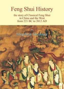 Feng Shui History: The Story of Classical Feng Shui in China and the West from 221 BC TO 2012 AD