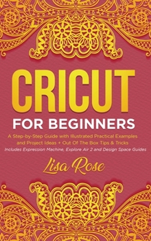 Hardcover Cricut For Beginners: A Step-by-Step Guide with Illustrated Practical Examples and Project Ideas + Out Of The Box Tips & Tricks (Includes Ex Book