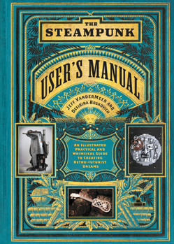 Hardcover The Steampunk User's Manual: An Illustrated Practical and Whimsical Guide to Creating Retro-Futurist Dreams Book