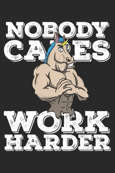 Nobody Cares Work Harder: Funny Workout Notebook for any bodybuilding and fitness enthusiast. DIY Unicorn Lovers Gym Motivational Quotes Inspiration Planner Exercise Diary Note Book - 120 Lined Pages