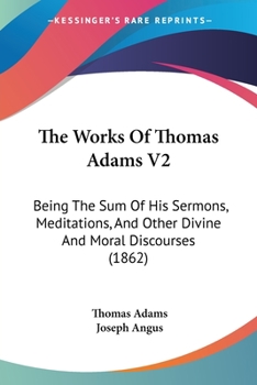 Paperback The Works Of Thomas Adams V2: Being The Sum Of His Sermons, Meditations, And Other Divine And Moral Discourses (1862) Book