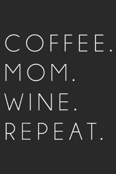 Coffee. Mom. Wine. Repeat.: Coffee Mom Wine Repeat Funny Cute Mother's Day Gift Journal/Notebook Blank Lined Ruled 6x9 100 Pages
