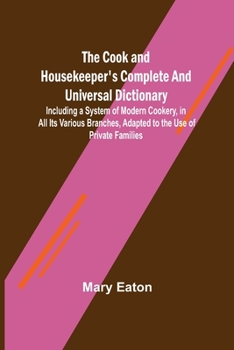 Paperback The Cook and Housekeeper's Complete and Universal Dictionary; Including a System of Modern Cookery, in all Its Various Branches, Adapted to the Use of Book