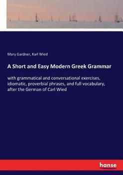 Paperback A Short and Easy Modern Greek Grammar: with grammatical and conversational exercises, idiomatic, proverbial phrases, and full vocabulary, after the Ge Book