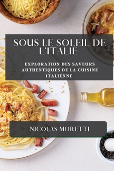 Paperback Sous le Soleil de l'Italie: Exploration des Saveurs Authentiques de la Cuisine Italienne [French] Book