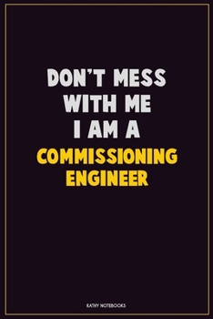 Don't Mess With Me, I Am A Commissioning Engineer: Career Motivational Quotes 6x9 120 Pages Blank Lined Notebook Journal