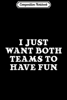 Composition Notebook: I Just Want Both Teams to Have Fun  Journal/Notebook Blank Lined Ruled 6x9 100 Pages