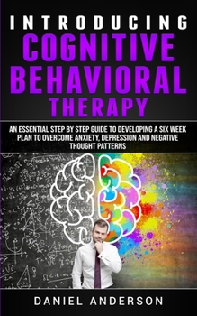 Paperback Introducing Cognitive Behavioral Therapy: An Essential Step by Step Guide to Developing a Six Week Plan to Overcome Anxiety, Depression and Negative T Book