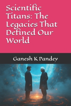Scientific Titans: The Legacies That Defined Our World