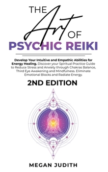 The Art of Psychic Reiki: Develop Your Intuitive and Empathic Abilities for Energy Healing. Discover your Spiritual Practice Guide to Reduce Stress ... Mindfulness. Eliminate Emotional Blocks and R