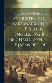 Gesammelte Schriften von Karl Marx und Friedrich Engels, 1852 Bis 1862, Hrsg. von N. Rjasanoff. Die (German Edition)