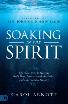 Paperback Soaking in the Spirit: Effortless Access to Hearing God's Voice, Intimacy with the Father, and Supernatural Healing Book