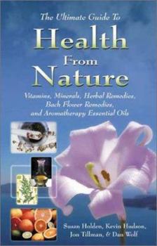Paperback The Ultimate Guide to Health from Nature: Vitamins, Minerals, Herbal Remedies, Bach Flower Remedies, and Aromatherapy Essential Oils Book