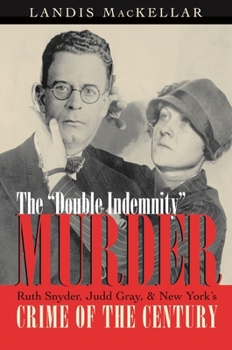 The "Double Indemnity" Murder: Ruth Snyder, Judd Gray, and New York's Crime of the Century