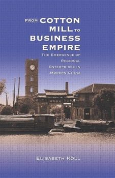From Cotton Mill to Business Empire: The Emergence of Regional Enterprises in Modern China - Book #229 of the Harvard East Asian Monographs