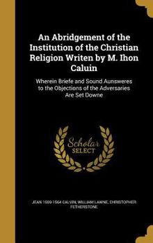 Hardcover An Abridgement of the Institution of the Christian Religion Writen by M. Ihon Caluin Book