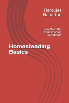 Homesteading Basics: Book 1: Part One: The Homesteading Foundation (Homesteading Basics: From the Ground Up)