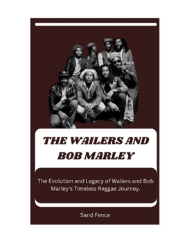 THE WAILERS AND BOB MARLEY: The Evolution and Legacy of Wailers and Bob Marley's Timeless Reggae Journey.