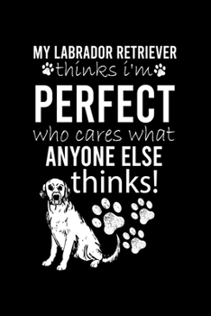 Paperback My Labrador Retriever Thinks I'm Perfect Who Cares What Anyone Else Thinks: Cute Labrador Retriever Default Ruled Notebook, Great Accessories & Gift I Book