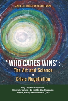 “Who Cares Wins”: The Art and Science of Crisis Negotiation: Hong Kong Police Negotiators’ Crisis Interventions - An Eight-Cs Model Embracing Passion, Nobility and Commitment