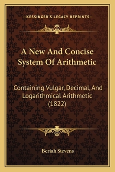 Paperback A New And Concise System Of Arithmetic: Containing Vulgar, Decimal, And Logarithmical Arithmetic (1822) Book