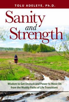 Sanity and Strength: Wisdom to Get Unstuck and Power to Move on from the Muddy Paths of Life Transitions