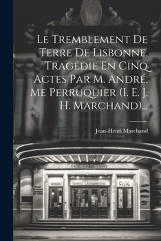 Paperback Le Tremblement De Terre De Lisbonne, Tragédie En Cinq Actes Par M. André, Me Perruquier (i. E. J. H. Marchand)... [French] Book