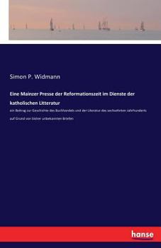 Paperback Eine Mainzer Presse der Reformationszeit im Dienste der katholischen Litteratur: ein Beitrag zur Geschichte des Buchhandels und der Literatur des sech [German] Book