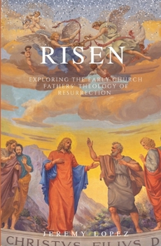 Risen: Exploring the Early Church Fathers' Theology of Resurrection