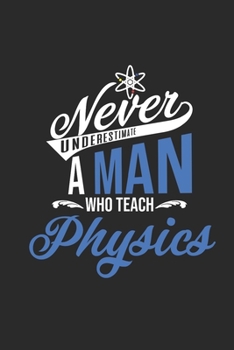 Never Underestimate A Man Who Teach Physics: Blank Lined Notebook (6" x 9" - 120 pages) ~ Teachers Notebook for Daily Journal, Diary, and Gift